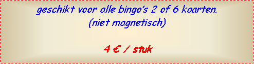 Text Box: geschikt voor alle bingos 2 of 6 kaarten.(niet magnetisch)4  / stuk