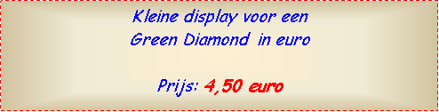 Text Box: Kleine display voor een Green Diamond  in euroPrijs: 4,50 euro  