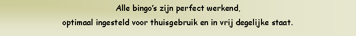 Text Box: Alle bingos zijn perfect werkend, optimaal ingesteld voor thuisgebruik en in vrij degelijke staat.